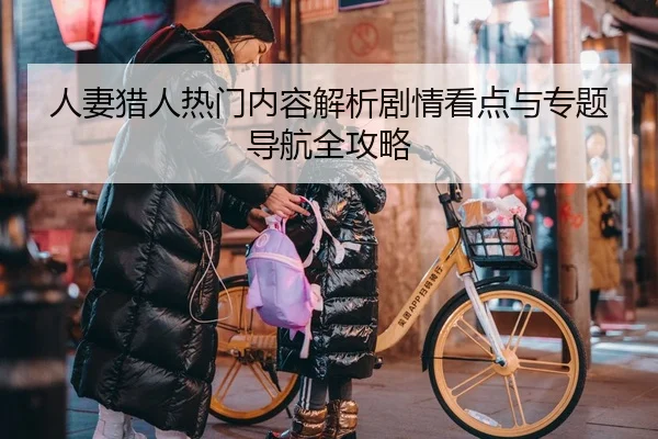 人妻猎人热门内容解析剧情看点与专题导航全攻略